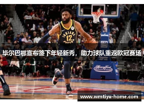 毕尔巴鄂宣布签下年轻新秀，助力球队重返欧冠赛场