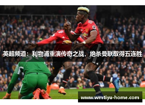 英超频道：利物浦重演传奇之战，绝杀曼联取得五连胜